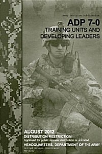 Army Doctrine Publication Adp 7-0 Training Units and Developing Leaders August 2012 (Paperback)