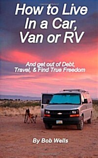 How to Live in a Car, Van, or RV: And Get Out of Debt, Travel, and Find True Freedom (Paperback)