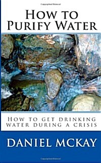 How to Purify Water: How to get drinking water during a crisis (Paperback)