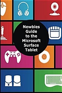 A Newbies Guide to the Microsoft Surface Tablet: Everything You Need to Know about the Surface and Windows Rt (Paperback)