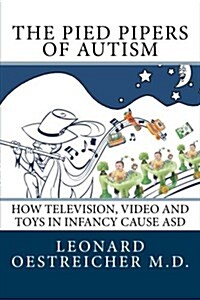 The Pied Pipers of Autism: How Television,Video and Toys cause ASD (Paperback)