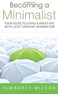Becoming a Minimalist: Your Guide to Living a Great Life with Less Through Minimalism (Paperback)