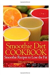 Smoothie Diet Cookbook: Smoothie Recipes to Lose the Fat (Paperback)