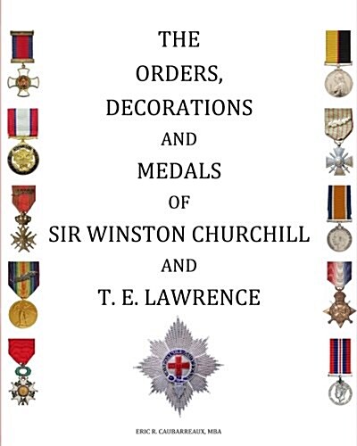 The Orders, Decorations and Medals of Sir Winston Churchill and T. E. Lawrence (Paperback)