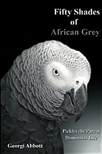 Fifty Shades of African Grey: Pickles the Parrot Dominates Life (Paperback)