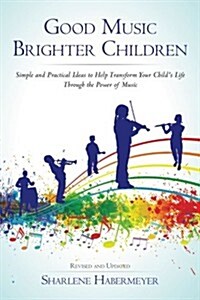 Good Music Brighter Children: Simple and Practical Ideas to Help Transform Your Childs Life Through the Power of Music (Paperback)