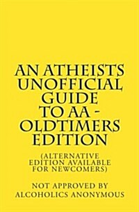 An Atheists Unofficial Guide to AA - Oldtimers Edition (Paperback)