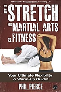 How to Stretch for Martial Arts and Fitness: : Your Ultimate Flexibility and Warm Up Guide! (Paperback)