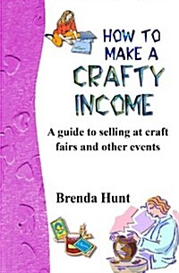 How to Make a Crafty Income: A Guide to Selling at Craft Fairs and Other Events (Paperback)