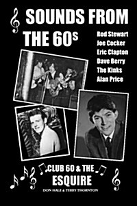 Sounds from the 60s - Club 60 & the Esquire: Behind the Scenes During the Great Days of 60s Rock N Roll, Blues, Pop and Jazz (Paperback)