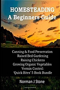 Homesteading - A Beginners Guide: Canning & Food Preservation; Raised Bed Gardening; Raising Chickens; Growing Organic Vegetables; Vermin Control: Qui (Paperback)