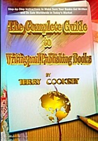 The Complete Guide to Writing and Publishing Books: Step-By-Step Instructions to Make Sure Your Books Get Written and on Sale Worldwide in Todays Mar (Paperback)