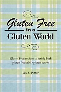 Gluten Free in a Gluten World: Gluten Free Recipes That Satisfy Both Gluten Free and Gluten Eaters (Paperback)