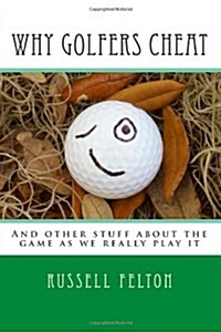 Why Golfers Cheat: And Other Stuff about the Game as We Really Play It (Paperback)