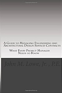 A Guide to Managing Engineering and Architectural Design Services Contracts: What Every Project Manager Needs to Know (Paperback)