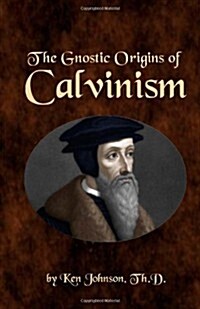 The Gnostic Origins of Calvinism (Paperback)