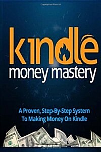 Kindle Money Mastery: How I Make Six Figures Passive Income (Paperback)
