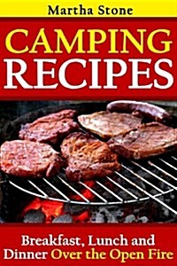 Camping Recipes: Breakfast, Lunch and Dinner Over the Open Fire (Paperback)