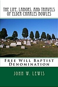 The Life, Labors, and Travels of Elder Charles Bowles: Free Will Baptist Denomination (Paperback)