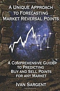 A Unique Approach to Forecasting Market Reversal Points: A Comprehensive Guide to Predicting Buy and Sell Points for Any Market (Paperback)