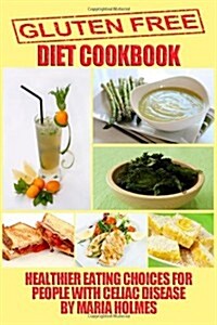 Gluten Free Diet Cookbook: Healthier Eating Choices for People with Celiac Disease (Paperback)