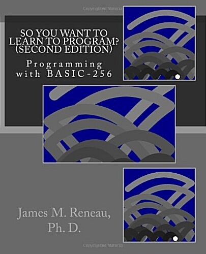 So You Want to Learn to Program? (Second Edition): Programming with Basic-256 (Paperback)