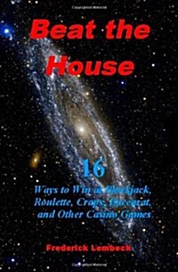 Beat the House: 16 Ways to Win at Blackjack, Roulette, Craps, Baccarat, and Other Casino Games (Paperback)
