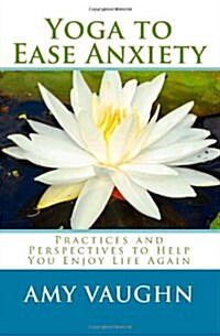 Yoga to Ease Anxiety: Practices and Perspectives to Help You Enjoy Life Again (Paperback)