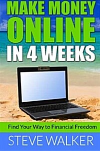 Make Money Online In 4 Weeks: Find Your Way to Financial Freedom (Paperback)