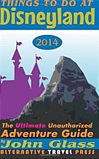Things To Do At Disneyland 2014: The Ultimate Unauthorized Adventure Guide (Things To Do In 2014 Book Series) (Volume 1) (Paperback, 1st)