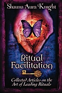Ritual Facilitation: Collected Articles on the Art of Leading Rituals (Paperback)