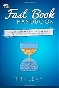 The Fast Book Handbook: How to Write and Publish Your Book in Ten Working Hours (or Less). (Paperback)