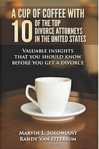 A Cup of Coffee with 10 of the Top Divorce Attorneys in the United States: Valuable Insights That You Should Know Before You Get a Divorce (Paperback)