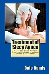 Treatment of Sleep Apnea: Plagued by Sleep Disorder Problems? Discover Symptons, Causes & Treatments (Paperback)