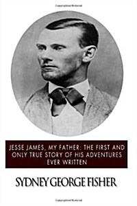 Jesse James, My Father: The First and Only True Story of His Adventures Ever Written (Paperback)