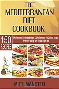 The Mediterranean Diet Cookbook: A Mediterranean Diet Recipe Book with 150 Mediterranean Diet Cookbook Recipes for Healthy Cooking, Long Life and Weig (Paperback)