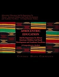 Afrocentric Education and Its Importance in African American Children and Youth Development and Academic Excellence: A Comprehensive Analysis (Paperback)