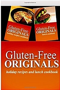 Gluten-Free Originals - Holiday Recipes and Lunch Cookbook: Practical and Delicious Gluten-Free, Grain Free, Dairy Free Recipes (Paperback)