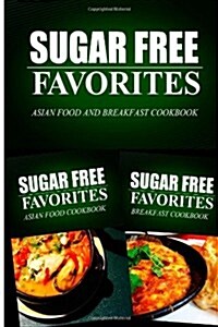 Sugar Free Favorites - Asian Food and Breakfast Cookbook: Sugar Free Recipes Cookbook for Your Everyday Sugar Free Cooking (Paperback)