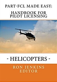Part-FCL Made Easy: Handbook for Pilot Licensing - Helicopters -: Covers new European rules on Pilot Licensing included in the Commission Regulation . (Paperback)