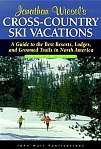 Jonathan Wiesels Cross-Country Ski Vacations: A Guide to the Best Resorts, Lodges, and Groomed Trails in North America; (Foreword by Bob Arnot; Edito (Paperback, 2nd)