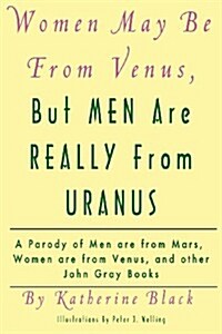 Women May Be from Venus, But Men Are Really from Uranus: A Parody of Men Are from Mars, Women Are from Venus and Other John Gray Books (Paperback)