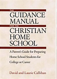 The Guidance Manual for the Christian Home School: A Parents Guide for Preparing Home School Students for College or Career (Paperback)