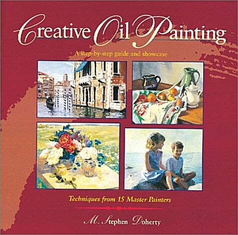 Creative Oil Painting: A Step-By-Step Guide and Showcase Techniques from 15 Master Painters (Hardcover)