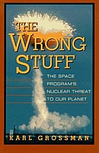 Wrong Stuff: The Space Programs Nuclear Threat to Our Planet (Hardcover, First Edition)