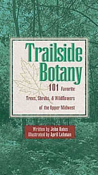 Trailside Botany: 101 Favorite Trees, Shrubs and Wildflowers of the Upper Midwest (Paperback)