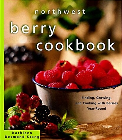 Northwest Berry Cookbook: Finding, Growing, and Cooking with Berries Year-Round (Paperback, 1ST)