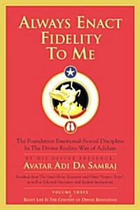 Always Enact Fidelity To Me: The Foundation Emotional-Sexual Discipline In The Divine Reality-Way of Adidam (Paperback, 1st)