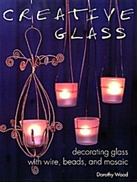 Creative Glass: Decorating Glass with Wire, Beads, and Mosaic (Paperback, First Edition)