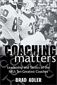 Coaching Matters: Leadership and Tactics of the NFLs Ten Greatest Coaches (Hardcover, 1st)